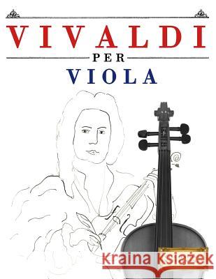 Vivaldi Per Viola: 10 Pezzi Facili Per Viola Libro Per Principianti Easy Classical Masterworks 9781983928444 Createspace Independent Publishing Platform