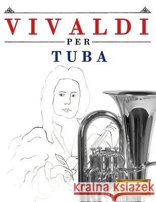 Vivaldi Per Tuba: 10 Pezzi Facili Per Tuba Libro Per Principianti Easy Classical Masterworks 9781983928451 Createspace Independent Publishing Platform