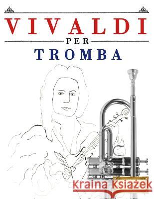 Vivaldi Per Tromba: 10 Pezzi Facili Per Tromba Libro Per Principianti Easy Classical Masterworks 9781983928468 Createspace Independent Publishing Platform