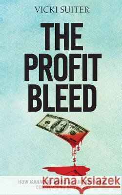 The Profit Bleed: How Managing Margin Can Save Your Contracting Business Vicki Suiter 9781983932670 Createspace Independent Publishing Platform