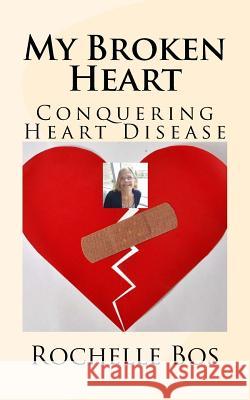 My Broken Heart: Conquering Heart Disease Rochelle Bos Brian Borgford 9781983935992
