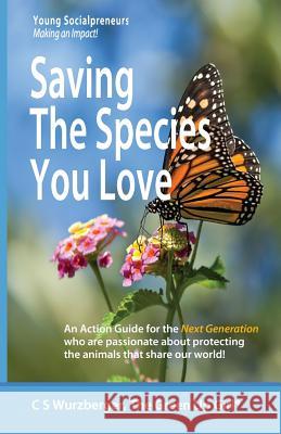 Saving the Species You Love: An Action Guide for the Next Generation Who Are Passionate about Protecting the Animals That Share Our World C. S. Wurzberger 9781983937644 Createspace Independent Publishing Platform