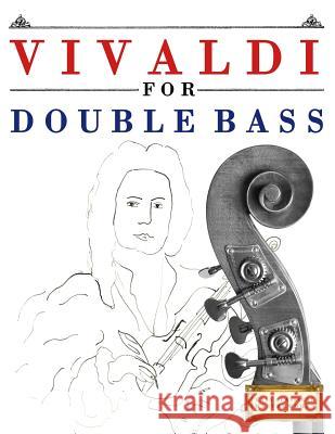 Vivaldi for Double Bass: 10 Easy Themes for Double Bass Beginner Book Easy Classical Masterworks 9781983938153 Createspace Independent Publishing Platform