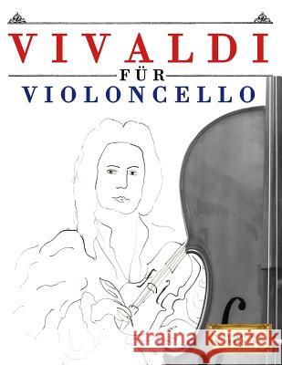 Vivaldi für Violoncello: 10 Leichte Stücke für Violoncello Anfänger Buch Easy Classical Masterworks 9781983938566 Createspace Independent Publishing Platform