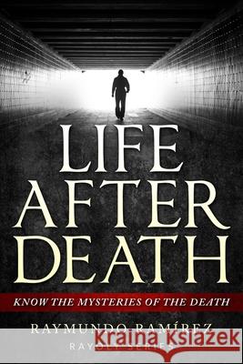 Life After Death: Know The Mysteries Of The Death Raymundo Ramirez 9781983939006 Createspace Independent Publishing Platform