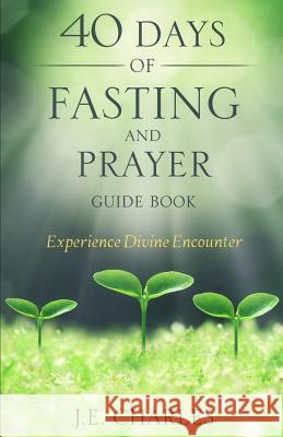 40 Days of Fasting and Prayer Guide Book J. E. Charles 9781983940958 Createspace Independent Publishing Platform