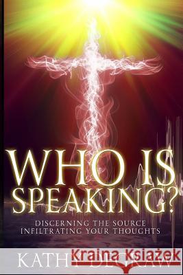 Who is Speaking?: Discerning the Source Infiltrating Your Thoughts Degraw, Kathy 9781983942464 Createspace Independent Publishing Platform