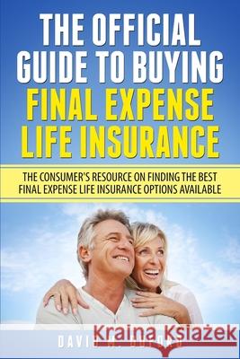 The Official Guide To Buying Final Expense Life Insurance: The Consumer's Resource On Finding The Best Final Expense Life Insurance Options Available David M. Duford 9781983943362 Createspace Independent Publishing Platform