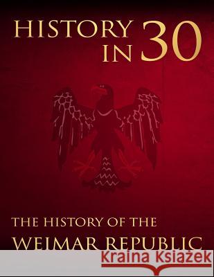 History in 30: The History of the Weimar Republic Percy Bennington 9781983945991 Createspace Independent Publishing Platform