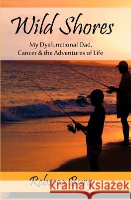 Wild Shores: My Dysfunctional Dad, Cancer, & the Adventures of Life Rebecca Burg 9781983946462