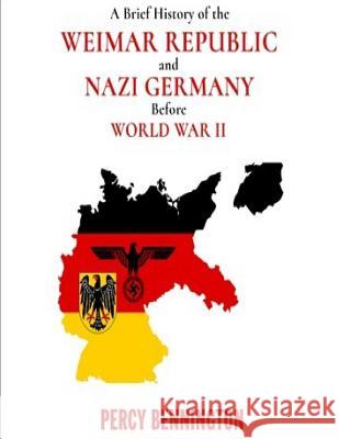 A Brief History of the Weimar Republic and Nazi Germany Before World War II Percy Bennington 9781983946486 Createspace Independent Publishing Platform