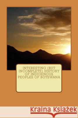Interesting (but Incomplete) History of Indigenous Peoples of Botswana Stehr, Emily 9781983946653 Createspace Independent Publishing Platform