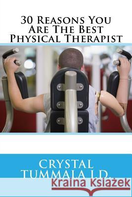 30 Reasons You Are The Best Physical Therapist Tummala J. D., Crystal 9781983947339 Createspace Independent Publishing Platform