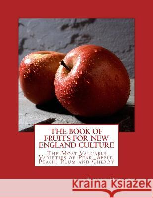 The Book of Fruits for New England Culture: The Most Valuable Varieties of Pear, Apple, Peach, Plum and Cherry Robert Manning Roger Chambers 9781983951664