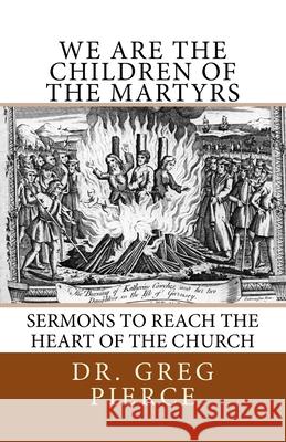 We Are the Children of the Martyrs: Sermons to the Church Greg Pierce 9781983953507