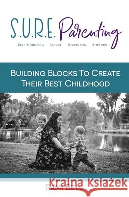 S.U.R.E. Parenting: Building Blocks to Create Their Best Childhood Sami Bell 9781983953996