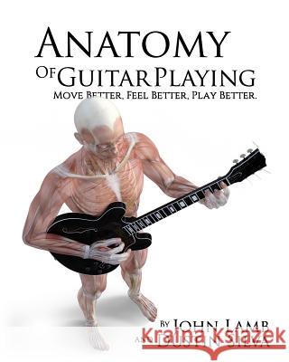 Anatomy of Guitar COLOR: Move Better, Feel Better, Play Better Dustin Silva John Lamb 9781983954252 Createspace Independent Publishing Platform