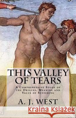 This Valley of Tears: A Comprehensive Study of the Origins, Meaning and Value of Suffering A. J. West Mr Christopher Bowen 9781983954863