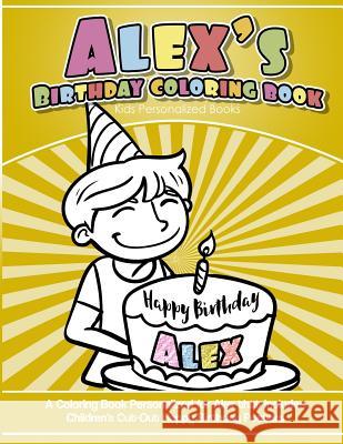 Alex's Birthday Coloring Book Kids Personalized Books: A Coloring Book Personalized for Alex that includes Children's Cut Out Happy Birthday Posters Books, Alex's 9781983955174 Createspace Independent Publishing Platform