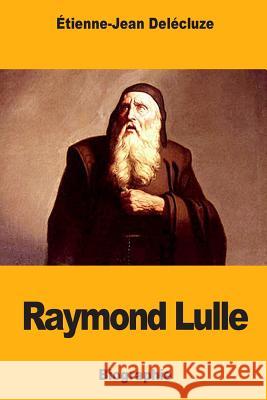 Raymond Lulle Etienne-Jean Delecluze 9781983955211 Createspace Independent Publishing Platform