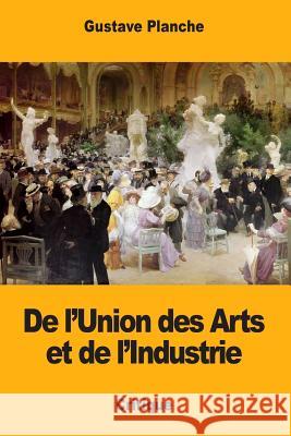 De l'Union des Arts et de l'Industrie Planche, Gustave 9781983955617 Createspace Independent Publishing Platform