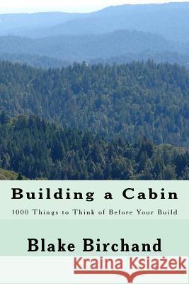 Building a Cabin: 1000 Things to Think of Before Your Build Blake Birchand 9781983960673 Createspace Independent Publishing Platform
