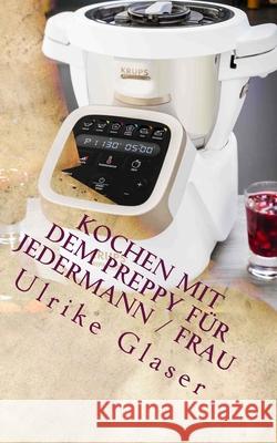Kochen mit dem Preppy für JederMann / Frau: Kochbuch für den Krups Prep & Cook Glaser, Ulrike 9781983960710