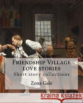 Friendship Village love stories. By: Zona Gale: Short story collections Gale, Zona 9781983961038 Createspace Independent Publishing Platform