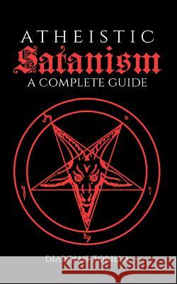 Atheistic Satanism: A Complete Guide Diabolus Zorilla 9781983963551 Createspace Independent Publishing Platform