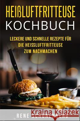 Heißluftfritteuse Kochbuch: Leckere und schnelle Rezepte für die Heißluftfritteuse zum Nachmachen. Schonenberg, Rene 9781983965111 Createspace Independent Publishing Platform