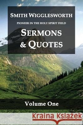 Smith Wigglesworth Pioneer in the Holy Spirit Field Volume One: Sermons & Quotes Smith Wigglesworth 9781983967245 Createspace Independent Publishing Platform