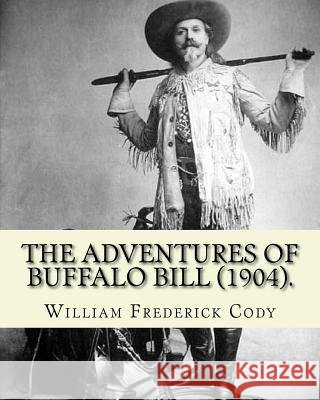 The adventures of Buffalo Bill (1904). By: William Frederick Cody Buffalo Bill: William Frederick Buffalo Bill Cody (February 26, 1846 - January 10, 1 Cody, William Frederick 9781983974519 Createspace Independent Publishing Platform