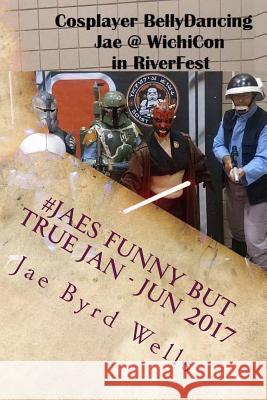 #JaesFunnyButTrue Jan - Jun 2017 Wells, Jae Byrd 9781983975523 Createspace Independent Publishing Platform