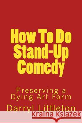 How To Do Stand-Up Comedy: Preserving a Dying Art Form Littleton, Darryl 9781983976063