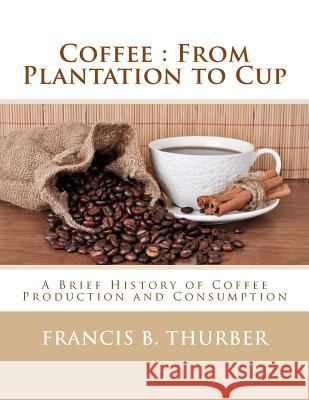 Coffee: From Plantation to Cup: A Brief History of Coffee Production and Consumption Francis B. Thurber Roger Chambers 9781983982231