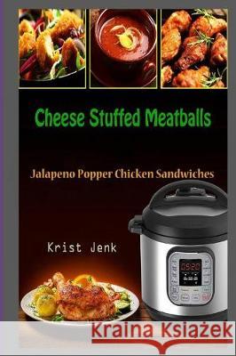 Cheese Stuffed Meatballs: Jalapeno Popper Chicken Sandwiches Krist Jenk 9781983983849 Createspace Independent Publishing Platform