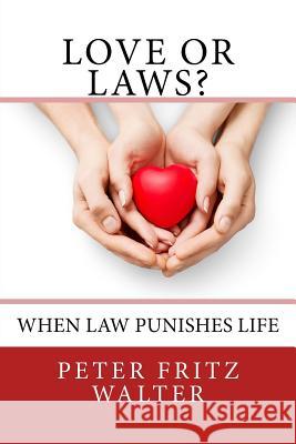 Love or Laws?: When Law Punishes Life Peter Fritz Walter 9781983988820 Createspace Independent Publishing Platform