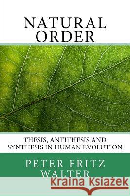 Natural Order: Thesis, Antithesis and Synthesis in Human Evolution Peter Fritz Walter 9781983990434 Createspace Independent Publishing Platform