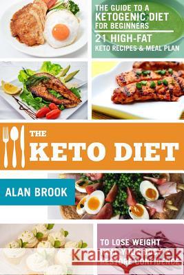 The Keto Diet. The Guide to a Ketogenic Diet for Beginners. 21 High-Fat Keto Recipes & Meal Plan. To Lose Weight Heal Your Body & Restore Confidence Brook, Alan 9781983991868