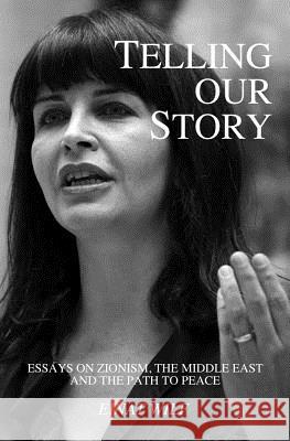 Telling Our Story: Recent Essays on Zionism, the Middle East, and the Path to Peace Einat Wilf Ayelet Kahane Batsheva Neuer 9781983993657