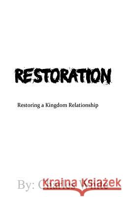 Restoration: Restoring a Kingdom Relationship Charles White 9781983997495 Createspace Independent Publishing Platform