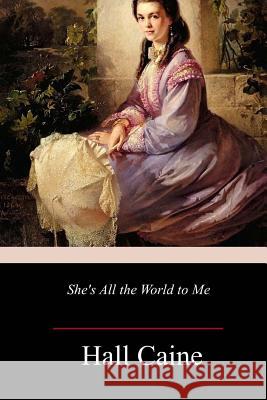 She's All the World to Me Hall Caine 9781983998621 Createspace Independent Publishing Platform