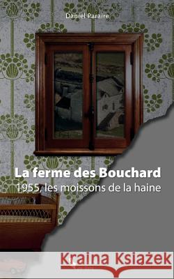 La Ferme Des Bouchard: 1955, Les Moissons de la Haine. Daniel Paraire 9781983998867 Createspace Independent Publishing Platform