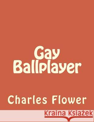 Gay Ballplayer MR Charles E. Flower 9781984003775 Createspace Independent Publishing Platform