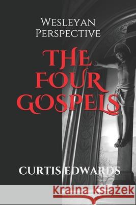 The Four Gospels: Wesleyan Perspective Curtis Edwards 9781984003843 Createspace Independent Publishing Platform