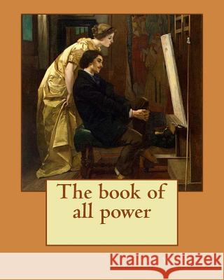 The book of all power. By: Edgar Wallace: If a man is not eager for adventure at the age of twenty-two, the enticement of romantic possibilities Wallace, Edgar 9781984004048