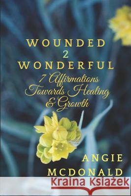 Wounded2Wonderful: Seven Affirmations Towards Healing and Growth Angie McDonald 9781984005076