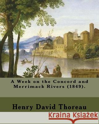 A Week on the Concord and Merrimack Rivers (1849). by: Henry David Thoreau: A Week on the Concord and Merrimack Rivers (1849) Is a Book by Henry David Henry David Thoreau 9781984006165