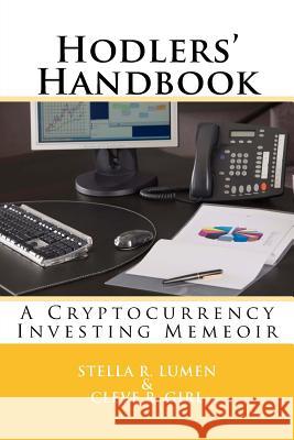 Hodlers' Handbook: A Cryptocurrency Investing Memeoir Stella R. Lumen Cleve R. Girl 9781984007445 Createspace Independent Publishing Platform