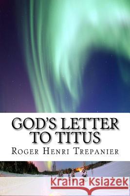 God's Letter To Titus Trepanier, Roger Henri 9781984008312 Createspace Independent Publishing Platform